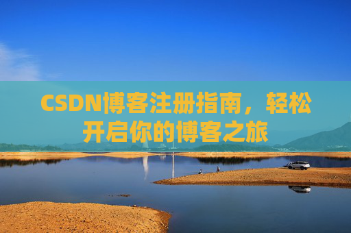 CSDN博客注册指南,轻松开启你的博客之旅 CSDN博客注册指南,轻松开启你的博客之旅