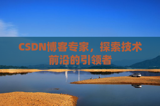 CSDN博客专家,探索技术前沿的引领者
